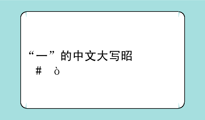 “一”的中文大写是什么？