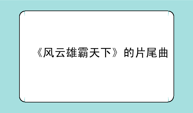 《风云雄霸天下》的片尾曲