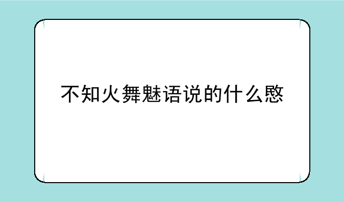 不知火舞魅语说的什么意思