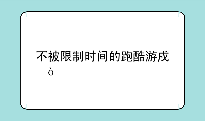 不被限制时间的跑酷游戏？