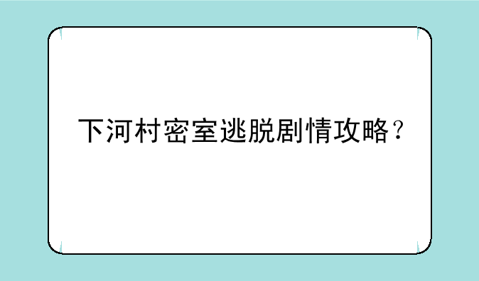 下河村密室逃脱剧情攻略？