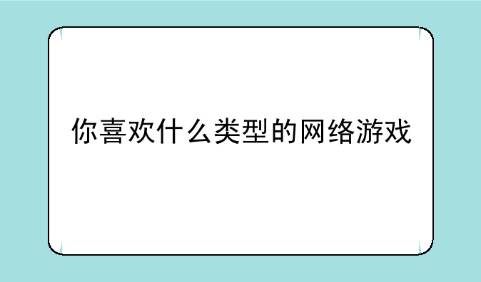 你喜欢什么类型的网络游戏