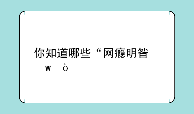 你知道哪些“网瘾明星”？