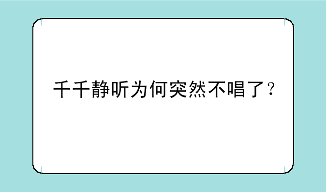 千千静听为何突然不唱了？