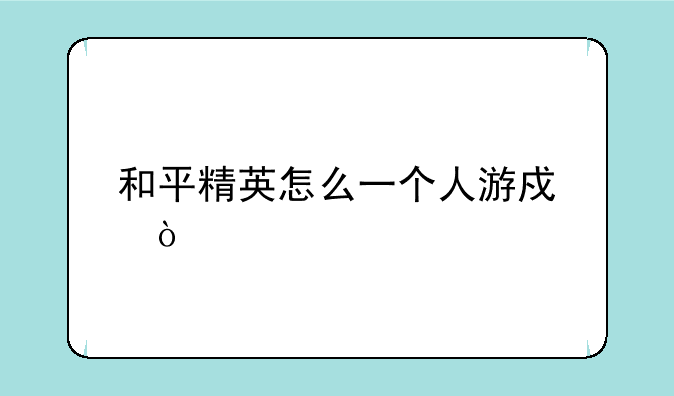 和平精英怎么一个人游戏？