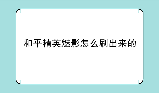 和平精英魅影怎么刷出来的
