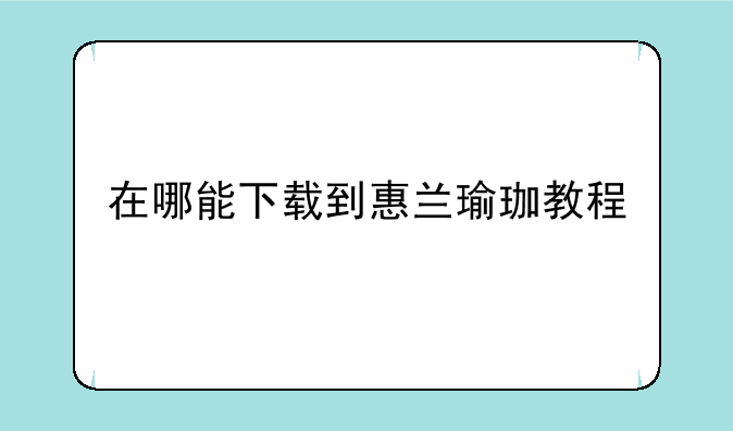 在哪能下载到惠兰瑜珈教程