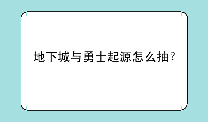 地下城与勇士起源怎么抽？