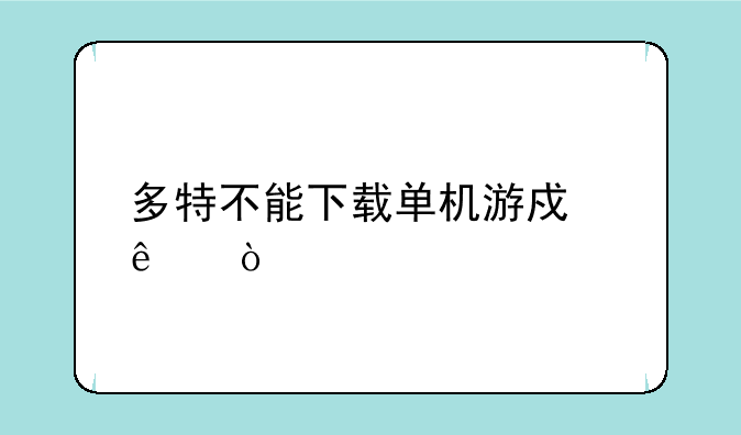多特不能下载单机游戏了？