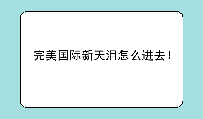 完美国际新天泪怎么进去！