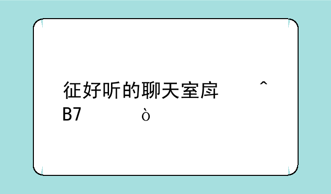征好听的聊天室房间名称？