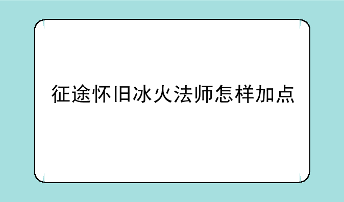征途怀旧冰火法师怎样加点