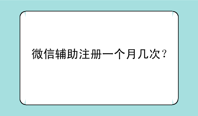 微信辅助注册一个月几次？