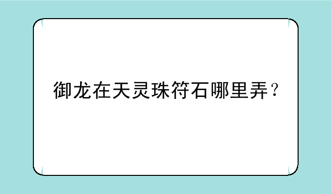 御龙在天灵珠符石哪里弄？