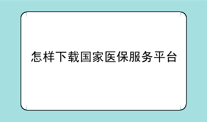 怎样下载国家医保服务平台