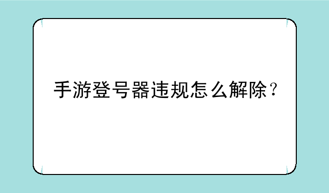 手游登号器违规怎么解除？