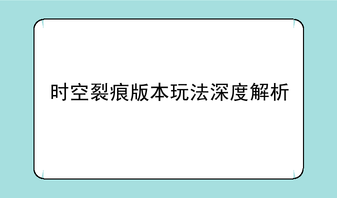时空裂痕版本玩法深度解析
