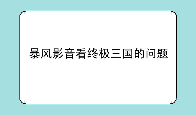 暴风影音看终极三国的问题