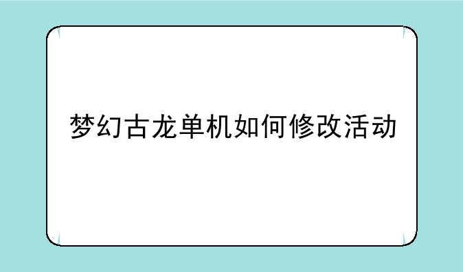 梦幻古龙单机如何修改活动