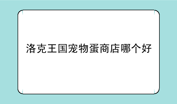 洛克王国宠物蛋商店哪个好