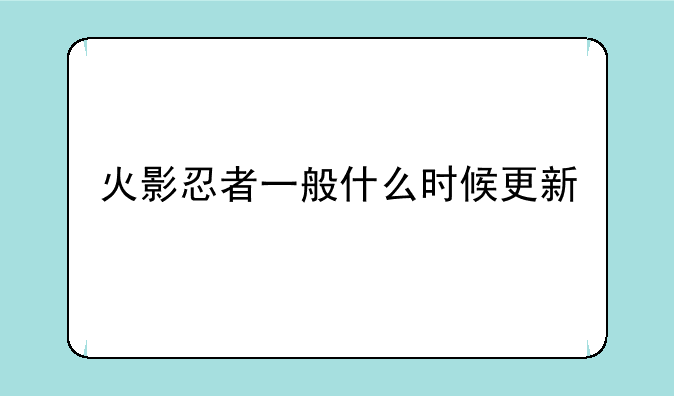 火影忍者一般什么时候更新