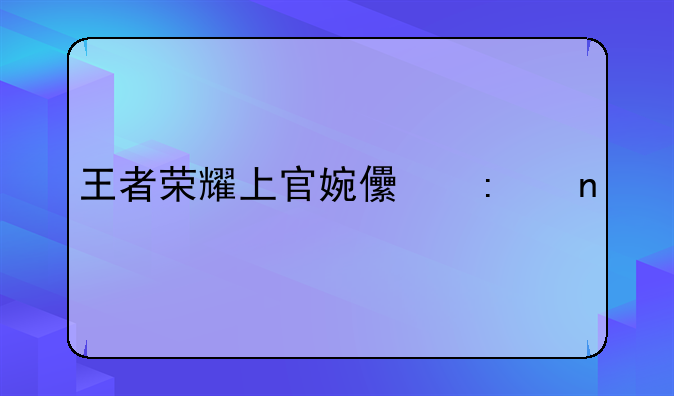王者荣耀上官婉儿去图照片