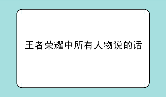 王者荣耀中所有人物说的话