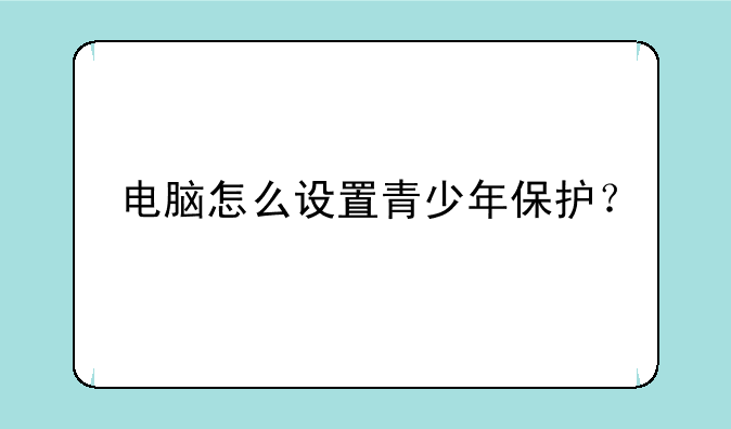 电脑怎么设置青少年保护？