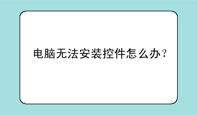 电脑无法安装控件怎么办？