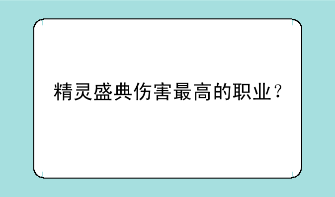 精灵盛典伤害最高的职业？