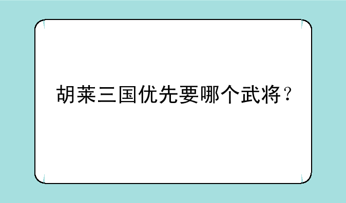 胡莱三国优先要哪个武将？