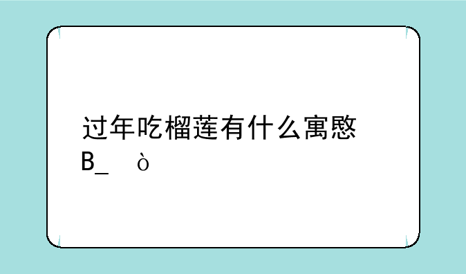 过年吃榴莲有什么寓意吗？