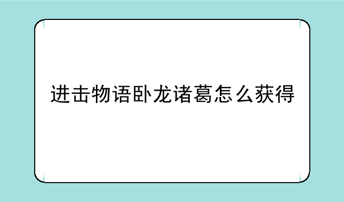 进击物语卧龙诸葛怎么获得