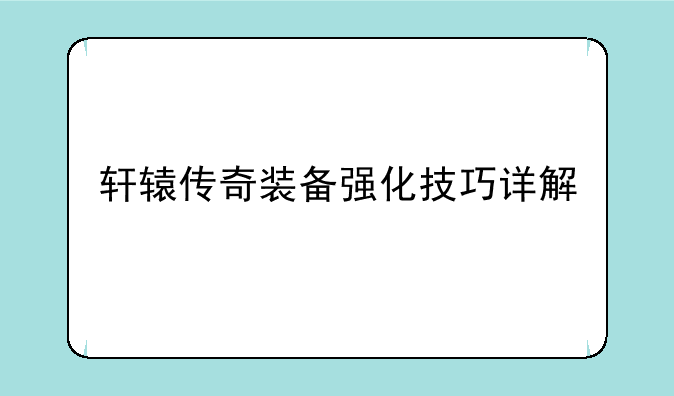 轩辕传奇装备强化技巧详解