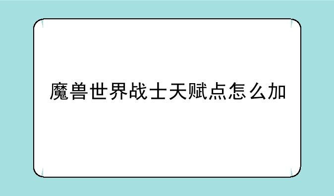 魔兽世界战士天赋点怎么加