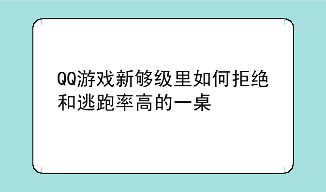 QQ游戏新够级里如何拒绝和逃跑率高的一桌
