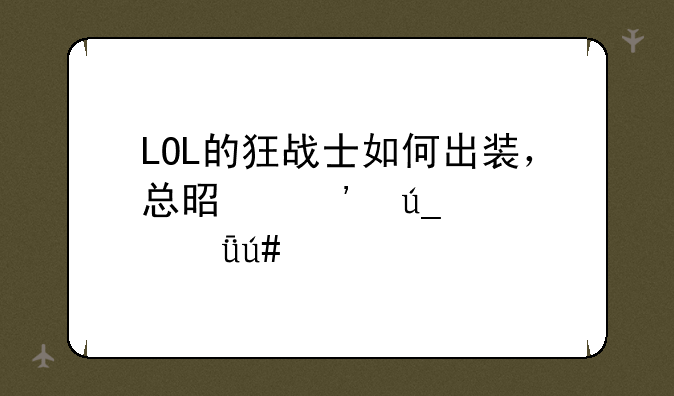 LOL的狂战士如何出装，总是觉得自己很脆…