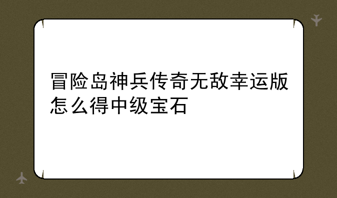 冒险岛神兵传奇无敌幸运版怎么得中级宝石