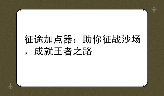 征途加点器：助你征战沙场，成就王者之路