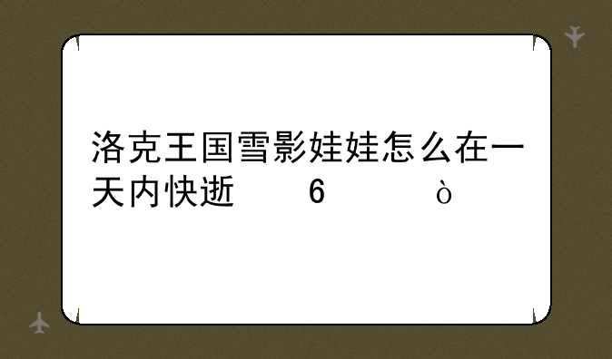 洛克王国雪影娃娃怎么在一天内快速升级？