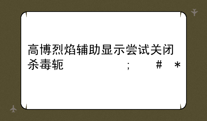 高博烈焰辅助显示尝试关闭杀毒软件怎么办