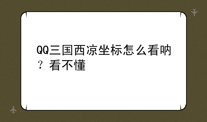 QQ三国西凉坐标怎么看呐？看不懂