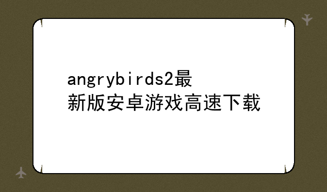 angrybirds2最新版安卓游戏高速下载