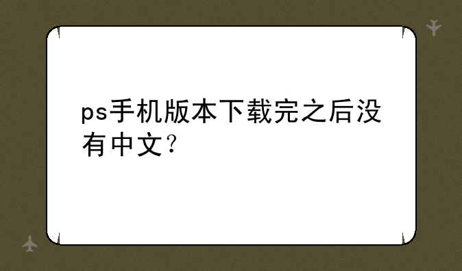 ps手机版本下载完之后没有中文？