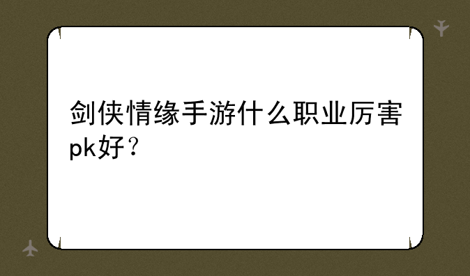 剑侠情缘手游什么职业厉害pk好？