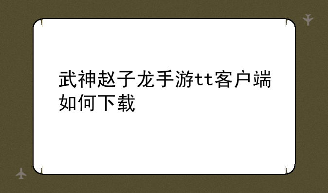 武神赵子龙手游tt客户端如何下载