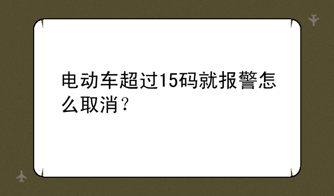 电动车超过15码就报警怎么取消？