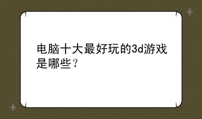 电脑十大最好玩的3d游戏是哪些？