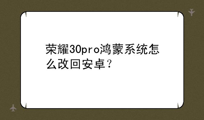 荣耀30pro鸿蒙系统怎么改回安卓？