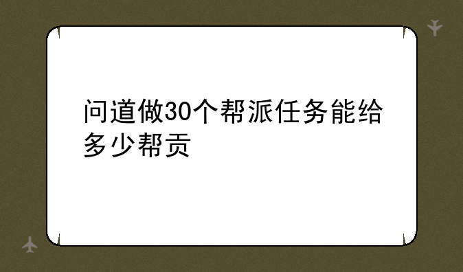 问道做30个帮派任务能给多少帮贡